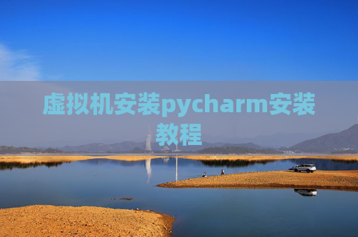 虚拟机安装pycharm安装教程 虚拟机安装pycharm安装教程